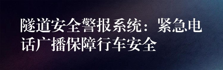 隧道安全警报系统：紧急电话广播保障行车安全