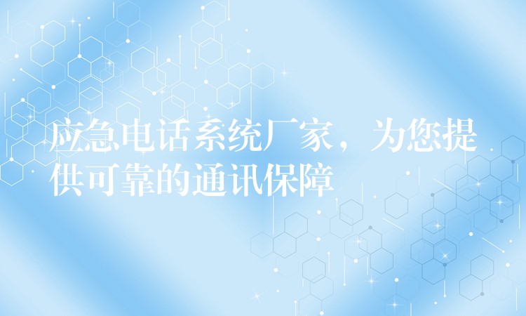 应急电话系统厂家，为您提供可靠的通讯保障