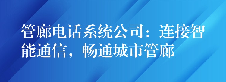 管廊电话系统公司：连接智能通信，畅通城市管廊