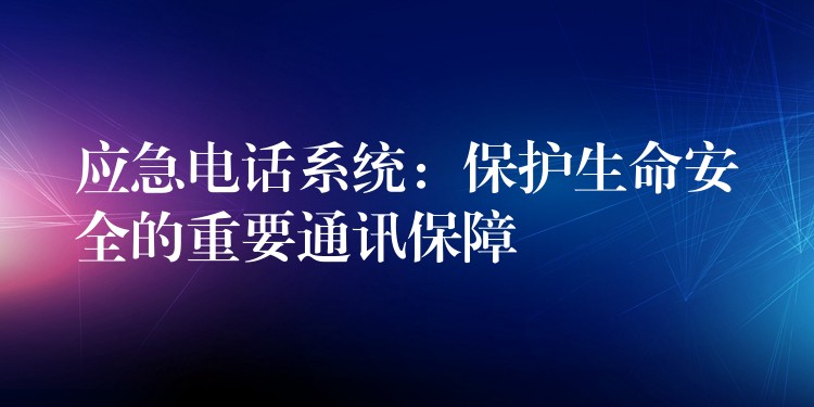 应急电话系统：保护生命安全的重要通讯保障