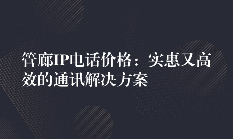 管廊IP电话价格：实惠又高效的通讯解决方案