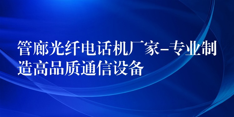 管廊光纤电话机厂家-专业制造高品质通信设备