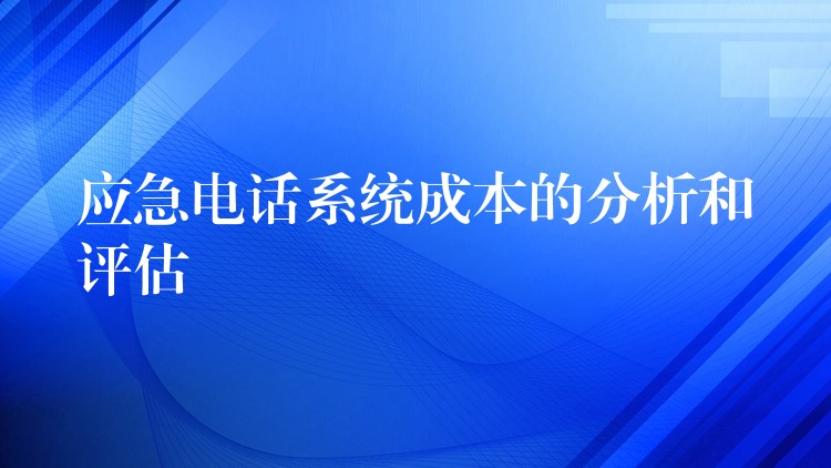 应急电话系统成本的分析和评估