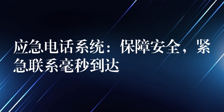 应急电话系统：保障安全，紧急联系毫秒到达