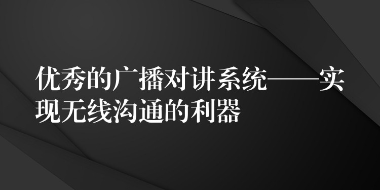 优秀的广播对讲系统——实现无线沟通的利器