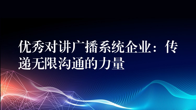 优秀对讲广播系统企业：传递无限沟通的力量