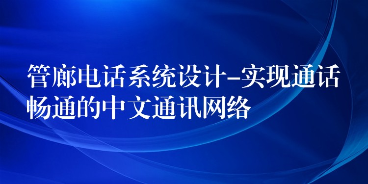 管廊电话系统设计-实现通话畅通的中文通讯网络