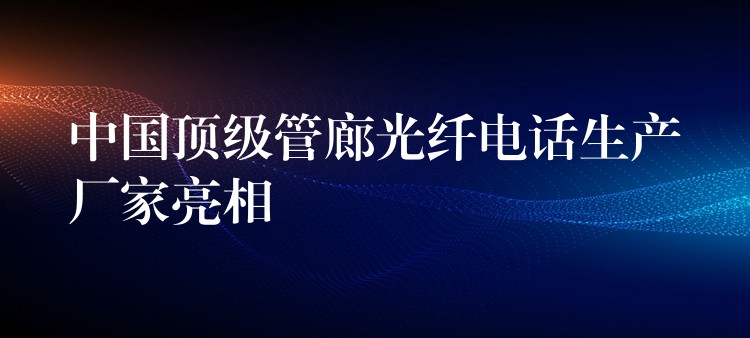 中国顶级管廊光纤电话生产厂家亮相