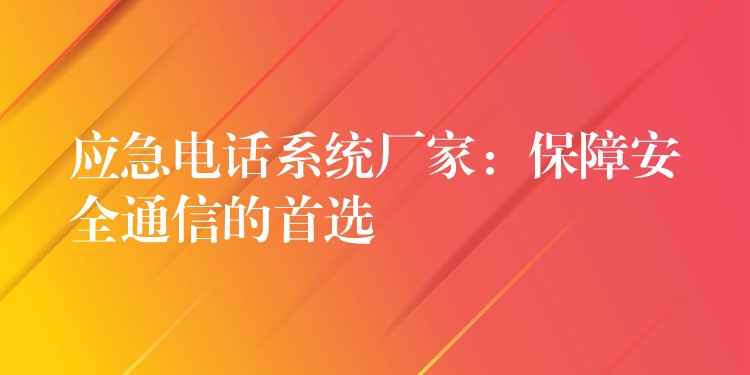 应急电话系统厂家：保障安全通信的首选