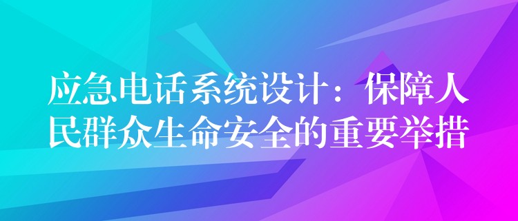 应急电话系统设计：保障人民群众生命安全的重要举措