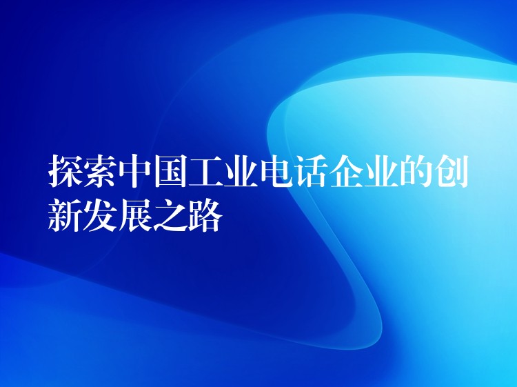 探索中国工业电话企业的创新发展之路