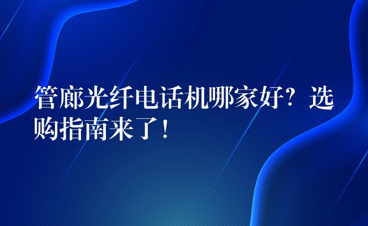 管廊光纤电话机哪家好？选购指南来了！