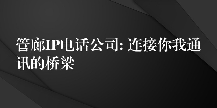 管廊IP电话公司: 连接你我通讯的桥梁