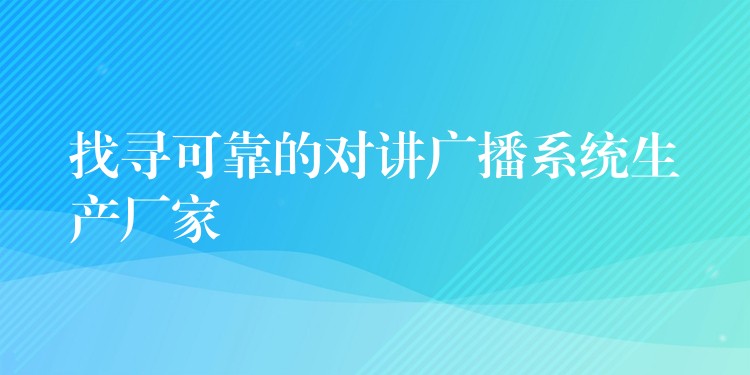 找寻可靠的对讲广播系统生产厂家