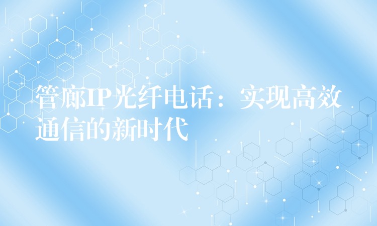 管廊IP光纤电话：实现高效通信的新时代