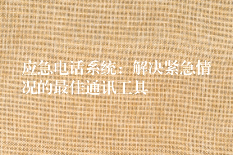 应急电话系统：解决紧急情况的最佳通讯工具