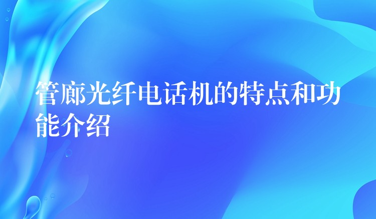 管廊光纤电话机的特点和功能介绍