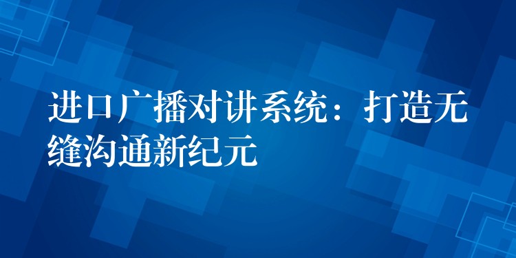 进口广播对讲系统：打造无缝沟通新纪元