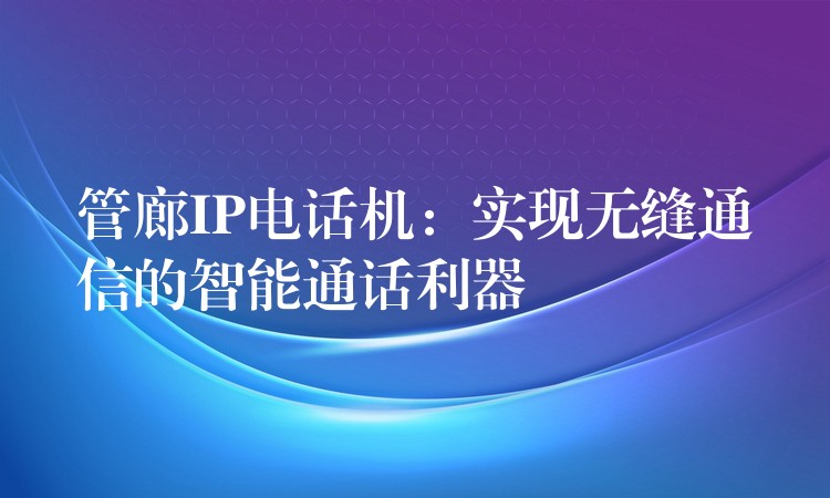 管廊IP电话机：实现无缝通信的智能通话利器