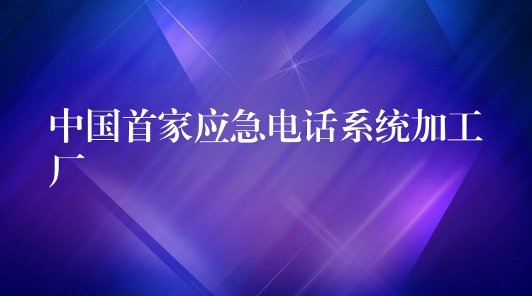 中国首家应急电话系统加工厂