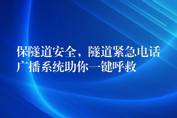 保隧道安全，隧道紧急电话广播系统助你一键呼救