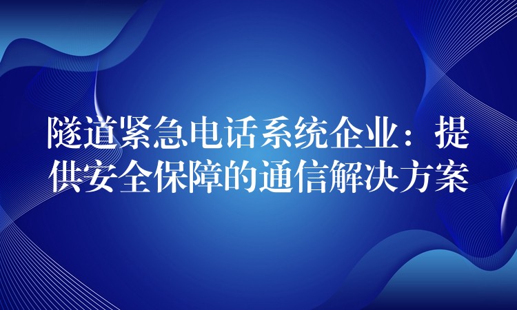 隧道紧急电话系统企业：提供安全保障的通信解决方案