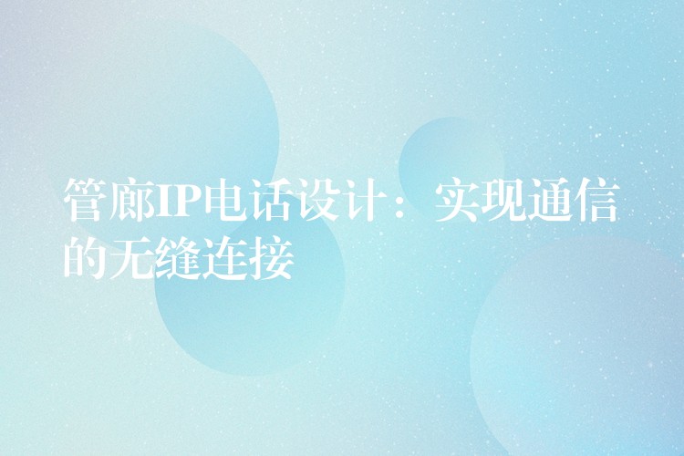 管廊IP电话设计：实现通信的无缝连接