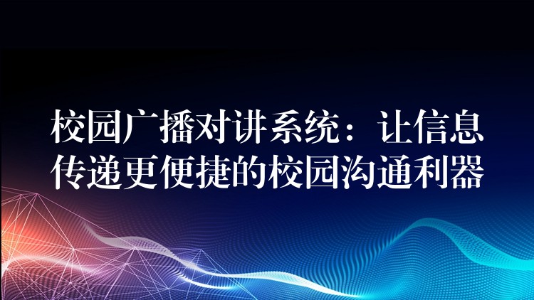 校园广播对讲系统：让信息传递更便捷的校园沟通利器