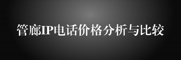 管廊IP电话价格分析与比较