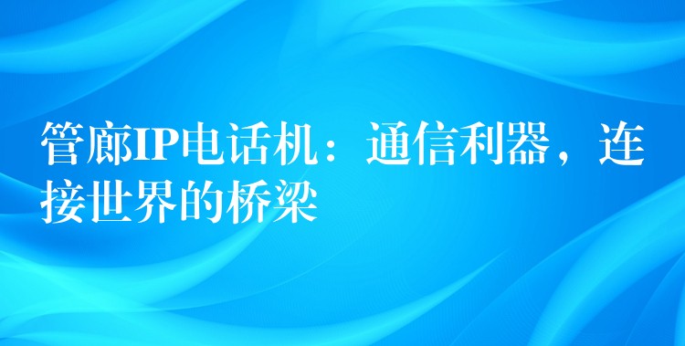 管廊IP电话机：通信利器，连接世界的桥梁