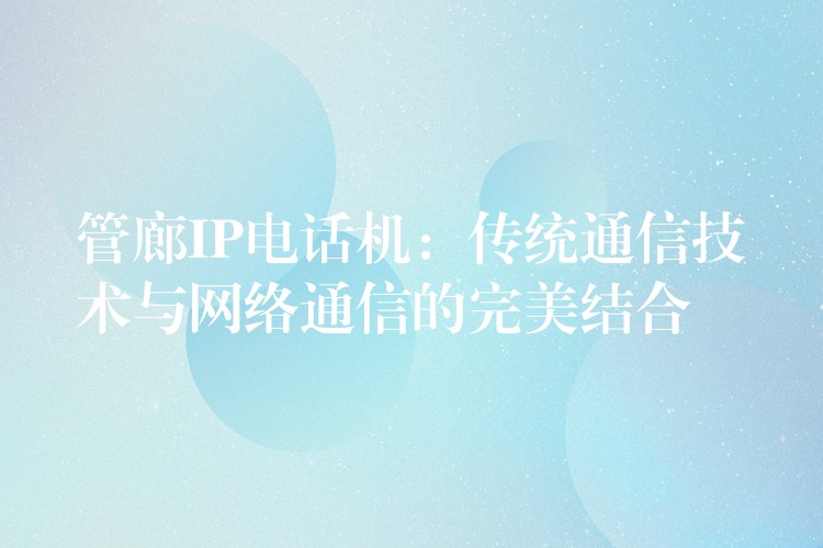 管廊IP电话机：传统通信技术与网络通信的完美结合