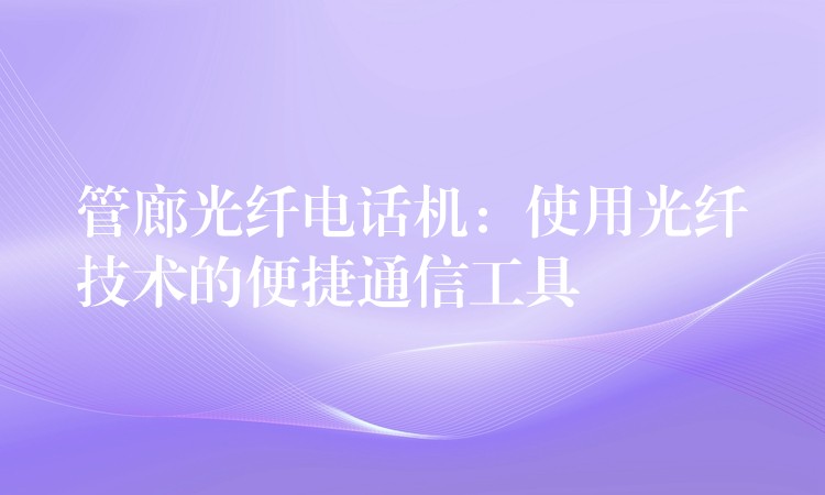 管廊光纤电话机：使用光纤技术的便捷通信工具