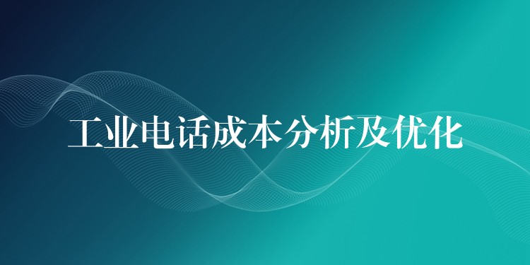 工业电话成本分析及优化