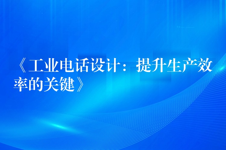 《工业电话设计：提升生产效率的关键》