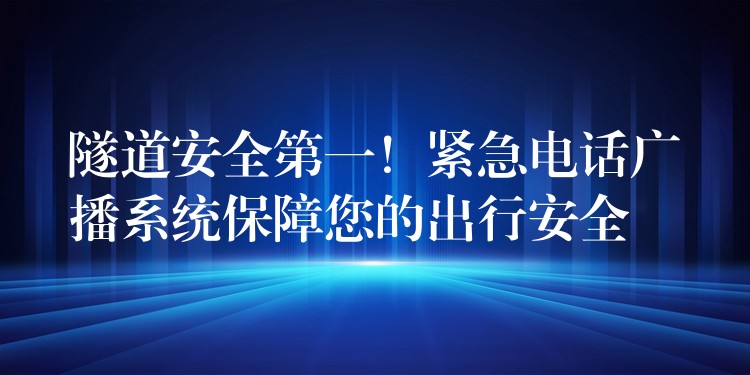 隧道安全第一！紧急电话广播系统保障您的出行安全