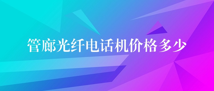 管廊光纤电话机价格多少