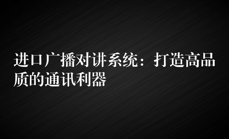 进口广播对讲系统：打造高品质的通讯利器