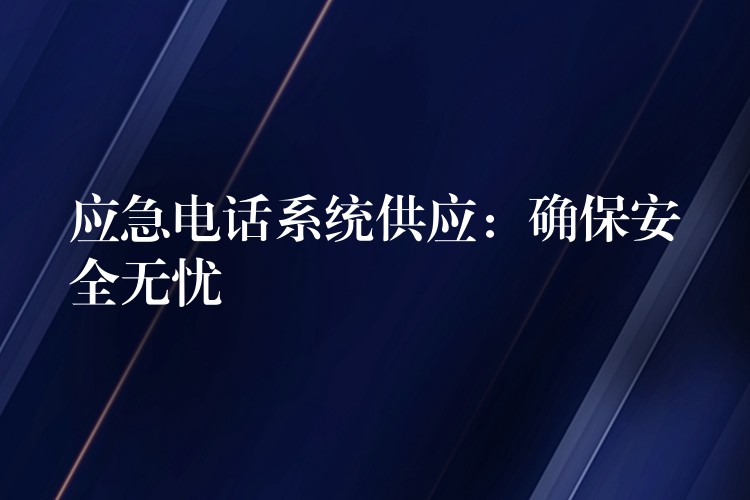 应急电话系统供应：确保安全无忧