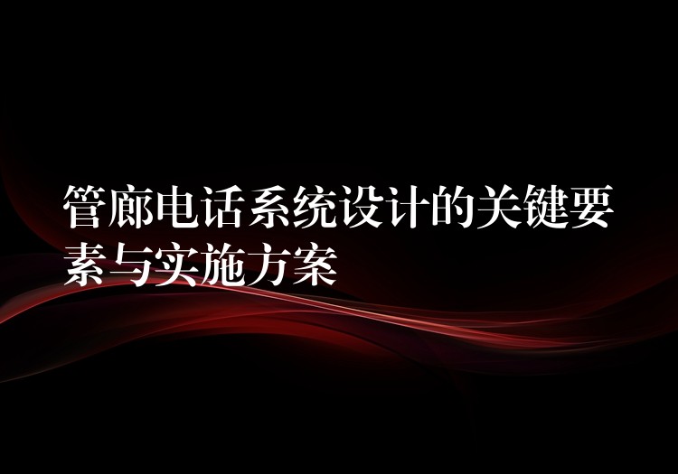 管廊电话系统设计的关键要素与实施方案