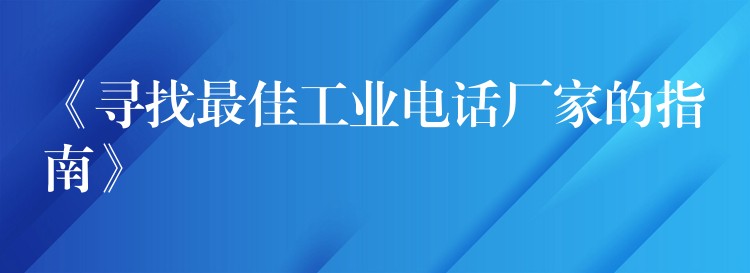 《寻找最佳工业电话厂家的指南》