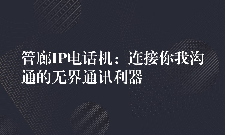 管廊IP电话机：连接你我沟通的无界通讯利器