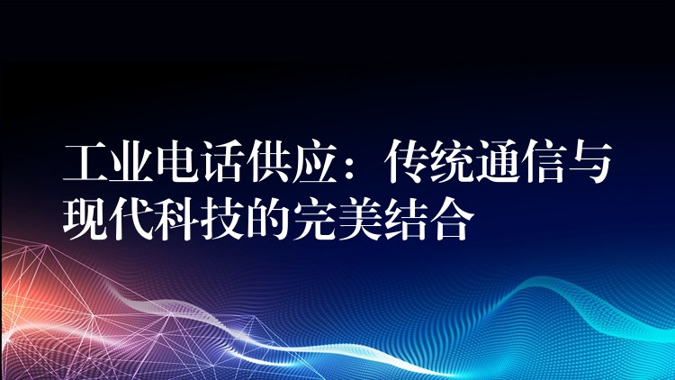 工业电话供应：传统通信与现代科技的完美结合