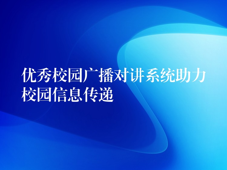 优秀校园广播对讲系统助力校园信息传递