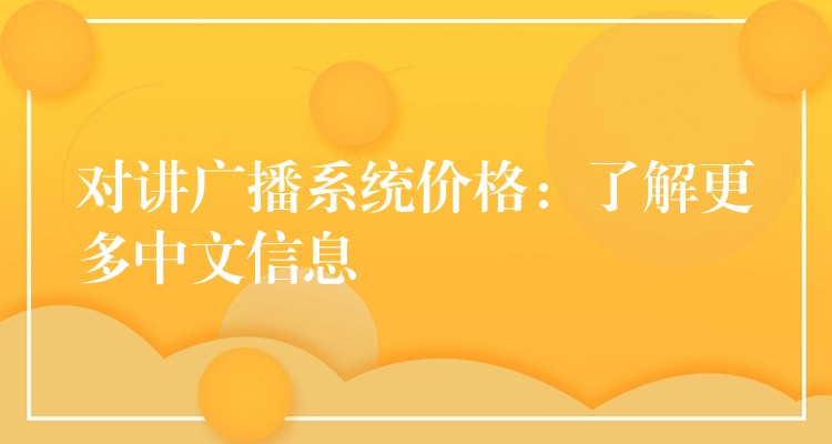 对讲广播系统价格：了解更多中文信息