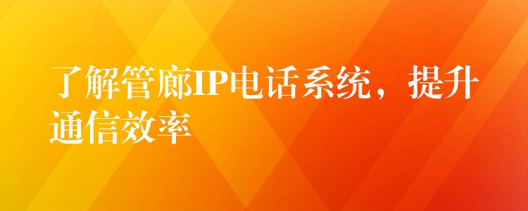 了解管廊IP电话系统，提升通信效率