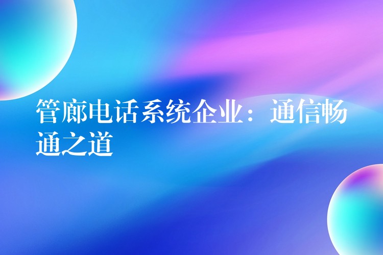 管廊电话系统企业：通信畅通之道