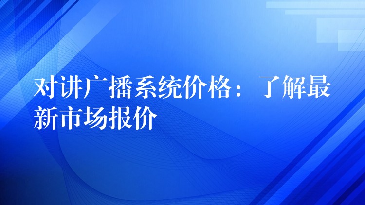 对讲广播系统价格：了解最新市场报价