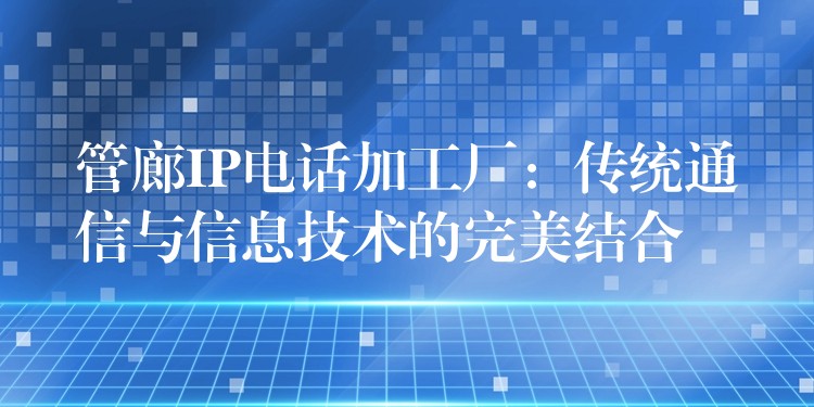 管廊IP电话加工厂：传统通信与信息技术的完美结合