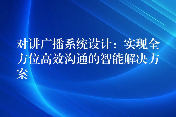 对讲广播系统设计：实现全方位高效沟通的智能解决方案