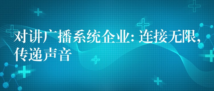 对讲广播系统企业: 连接无限,传递声音